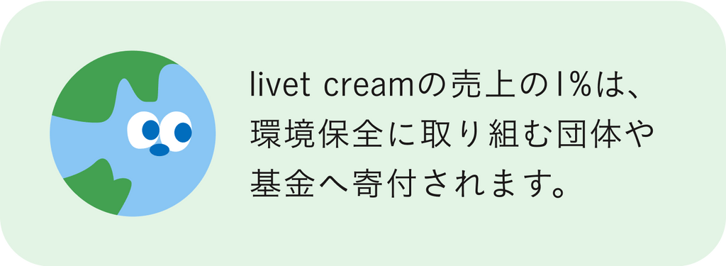 livet creamの売上の1%は、環境保全に取り組む団体や基金へ寄付されます。
